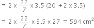 equals space 2 space straight x space 22 over 7 straight x space 3.5 space left parenthesis 20 space plus 2 space straight x space 3.5 right parenthesis
equals space 2 space straight x space 22 over 7 space straight x space 3.5 space straight x space 27 space equals space 594 space cm squared