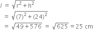 l italic space italic equals italic space square root of straight r squared plus straight h squared end root
space space equals space square root of left parenthesis 7 right parenthesis squared plus left parenthesis 24 right parenthesis squared end root
space space equals space square root of 49 plus 576 end root space equals space square root of 625 equals 25 space cm