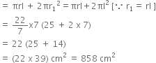 equals space πrl space plus space 2 πr subscript 1 squared equals πrl plus 2 πl squared space left square bracket because space straight r subscript 1 equals space rl space right square bracket
equals space 22 over 7 straight x 7 space left parenthesis 25 space plus space 2 space straight x space 7 right parenthesis
equals space 22 space left parenthesis 25 space plus space 14 right parenthesis
equals space left parenthesis 22 space straight x space 39 right parenthesis space cm squared space equals space 858 space cm squared