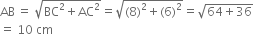 AB thin space equals space square root of BC squared plus AC squared end root equals square root of left parenthesis 8 right parenthesis squared plus left parenthesis 6 right parenthesis squared end root equals square root of 64 plus 36 end root
equals space 10 space cm