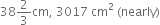 38 2 over 3 cm comma space 3017 space cm squared space left parenthesis nearly right parenthesis