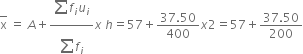 top enclose straight x space equals space A plus fraction numerator begin display style sum from blank to blank of end style f subscript i u subscript i over denominator begin display style sum from blank to blank of end style f subscript i end fraction x space h equals 57 plus fraction numerator 37.50 over denominator 400 end fraction x 2 equals 57 plus fraction numerator 37.50 over denominator 200 end fraction