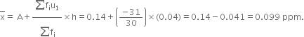 top enclose straight x equals space straight A plus fraction numerator begin display style sum from blank to blank of end style straight f subscript straight i straight u subscript 1 over denominator begin display style sum from blank to blank of end style straight f subscript straight i end fraction cross times straight h equals 0.14 plus open parentheses fraction numerator negative 31 over denominator 30 end fraction close parentheses cross times left parenthesis 0.04 right parenthesis equals 0.14 minus 0.041 equals 0.099 space ppm.