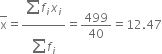 top enclose straight x equals fraction numerator begin display style sum from blank to blank of end style f subscript i x subscript i over denominator begin display style sum from blank to blank of end style f subscript i end fraction equals 499 over 40 equals 12.47