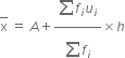 top enclose straight x space equals space A plus fraction numerator begin display style sum from blank to blank of end style f subscript i u subscript i over denominator begin display style sum from blank to blank of end style f subscript i end fraction cross times h