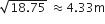 square root of 18.75 end root space almost equal to 4.33 straight m