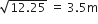 square root of 12.25 end root space equals space 3.5 straight m