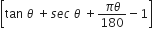 open square brackets tan space theta space plus s e c space theta space plus fraction numerator pi theta over denominator 180 end fraction minus 1 close square brackets