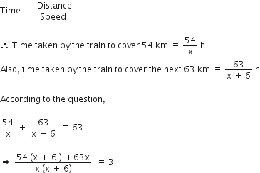 Time space equals fraction numerator space Distance over denominator Speed end fraction

therefore space Time space taken space by space the space train space to space cover space 54 space km space equals space 54 over straight x space straight h
Also comma space time space taken space by space the space train space to space cover space the space next space 63 space km space equals space fraction numerator 63 over denominator straight x space plus space 6 end fraction space straight h

According space to space the space question comma

54 over straight x space plus space fraction numerator 63 over denominator straight x space plus space 6 end fraction space equals space 63

rightwards double arrow space fraction numerator 54 space left parenthesis straight x space plus space 6 space right parenthesis space plus 63 straight x over denominator straight x space left parenthesis straight x space plus space 6 right parenthesis end fraction space space equals space 3
