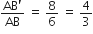 fraction numerator AB apostrophe over denominator AB end fraction space equals space 8 over 6 space equals space 4 over 3