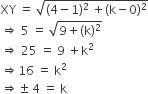 XY space equals space square root of left parenthesis 4 minus 1 right parenthesis squared space plus left parenthesis straight k minus 0 right parenthesis squared end root
rightwards double arrow space 5 space equals space square root of 9 plus left parenthesis straight k right parenthesis squared end root
rightwards double arrow space 25 space equals space 9 space plus straight k squared
rightwards double arrow 16 space equals space straight k squared
rightwards double arrow plus-or-minus space 4 space equals space straight k