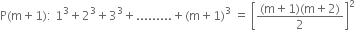 straight P left parenthesis straight m plus 1 right parenthesis colon space 1 cubed plus 2 cubed plus 3 cubed plus......... plus left parenthesis straight m plus 1 right parenthesis cubed space equals space open square brackets fraction numerator left parenthesis straight m plus 1 right parenthesis left parenthesis straight m plus 2 right parenthesis over denominator 2 end fraction close square brackets squared