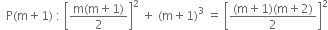 space space straight P left parenthesis straight m plus 1 right parenthesis space colon space open square brackets fraction numerator straight m left parenthesis straight m plus 1 right parenthesis over denominator 2 end fraction close square brackets squared space plus space left parenthesis straight m plus 1 right parenthesis cubed space equals space open square brackets fraction numerator left parenthesis straight m plus 1 right parenthesis left parenthesis straight m plus 2 right parenthesis over denominator 2 end fraction close square brackets squared