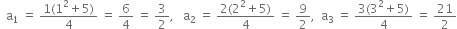 space space straight a subscript 1 space equals space fraction numerator 1 left parenthesis 1 squared plus 5 right parenthesis over denominator 4 end fraction space equals space 6 over 4 space equals space 3 over 2 comma space space space straight a subscript 2 space equals space fraction numerator 2 left parenthesis 2 squared plus 5 right parenthesis over denominator 4 end fraction space equals space 9 over 2 comma space space straight a subscript 3 space equals space fraction numerator 3 left parenthesis 3 squared plus 5 right parenthesis over denominator 4 end fraction space equals space 21 over 2