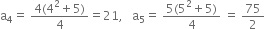 straight a subscript 4 equals space fraction numerator 4 left parenthesis 4 squared plus 5 right parenthesis over denominator 4 end fraction equals 21 comma space space space straight a subscript 5 equals space fraction numerator 5 left parenthesis 5 squared plus 5 right parenthesis over denominator 4 end fraction space equals space 75 over 2