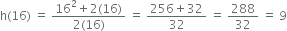 straight h left parenthesis 16 right parenthesis space equals space fraction numerator 16 squared plus 2 left parenthesis 16 right parenthesis over denominator 2 left parenthesis 16 right parenthesis end fraction space equals space fraction numerator 256 plus 32 over denominator 32 end fraction space equals space 288 over 32 space equals space 9