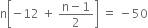 straight n open square brackets negative 12 space plus space fraction numerator straight n minus 1 over denominator 2 end fraction close square brackets space equals space minus 50