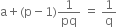 straight a plus left parenthesis straight p minus 1 right parenthesis 1 over pq space equals space 1 over straight q