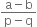 fraction numerator straight a minus straight b over denominator straight p minus straight q end fraction