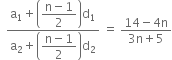 space space fraction numerator straight a subscript 1 plus open parentheses begin display style fraction numerator straight n minus 1 over denominator 2 end fraction end style close parentheses straight d subscript 1 over denominator straight a subscript 2 plus open parentheses begin display style fraction numerator straight n minus 1 over denominator 2 end fraction end style close parentheses straight d subscript 2 end fraction space equals space fraction numerator 14 minus 4 straight n over denominator 3 straight n plus 5 end fraction