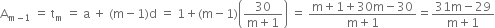 straight A subscript straight m minus 1 end subscript space equals space straight t subscript straight m space equals space straight a space plus space left parenthesis straight m minus 1 right parenthesis straight d space equals space 1 plus left parenthesis straight m minus 1 right parenthesis open parentheses fraction numerator 30 over denominator straight m plus 1 end fraction close parentheses space equals space fraction numerator straight m plus 1 plus 30 straight m minus 30 over denominator straight m plus 1 end fraction equals fraction numerator 31 straight m minus 29 over denominator straight m plus 1 end fraction