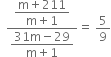 space space fraction numerator begin display style fraction numerator straight m plus 211 over denominator straight m plus 1 end fraction end style over denominator begin display style fraction numerator 31 straight m minus 29 over denominator straight m plus 1 end fraction end style end fraction equals space 5 over 9