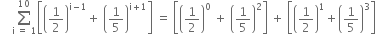 space space space space sum from straight i space equals space 1 to 10 of open square brackets open parentheses 1 half close parentheses to the power of straight i minus 1 end exponent plus space open parentheses 1 fifth close parentheses to the power of straight i plus 1 end exponent close square brackets space equals space open square brackets open parentheses 1 half close parentheses to the power of 0 space plus space open parentheses 1 fifth close parentheses squared close square brackets space plus space open square brackets open parentheses 1 half close parentheses to the power of 1 plus open parentheses 1 fifth close parentheses cubed close square brackets