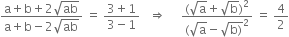 fraction numerator straight a plus straight b plus 2 square root of ab over denominator straight a plus straight b minus 2 square root of ab end fraction space equals space fraction numerator 3 plus 1 over denominator 3 minus 1 end fraction space space space rightwards double arrow space space space space space fraction numerator left parenthesis square root of straight a plus square root of straight b right parenthesis squared over denominator left parenthesis square root of straight a minus square root of straight b right parenthesis end root squared end fraction space equals space 4 over 2