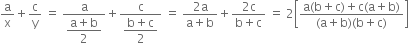 straight a over straight x plus straight c over straight y space equals space fraction numerator straight a over denominator begin display style fraction numerator straight a plus straight b over denominator 2 end fraction end style end fraction plus fraction numerator straight c over denominator begin display style fraction numerator straight b plus straight c over denominator 2 end fraction end style end fraction space equals space fraction numerator 2 straight a over denominator straight a plus straight b end fraction plus fraction numerator 2 straight c over denominator straight b plus straight c end fraction space equals space 2 open square brackets fraction numerator straight a left parenthesis straight b plus straight c right parenthesis plus straight c left parenthesis straight a plus straight b right parenthesis over denominator left parenthesis straight a plus straight b right parenthesis left parenthesis straight b plus straight c right parenthesis end fraction close square brackets