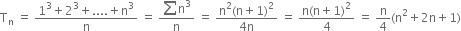 straight T subscript straight n space equals space fraction numerator 1 cubed plus 2 cubed plus.... plus straight n cubed over denominator straight n end fraction space equals space fraction numerator sum straight n cubed over denominator straight n end fraction space equals space fraction numerator straight n squared left parenthesis straight n plus 1 right parenthesis squared over denominator 4 straight n end fraction space equals space fraction numerator straight n left parenthesis straight n plus 1 right parenthesis squared over denominator 4 end fraction space equals space straight n over 4 left parenthesis straight n squared plus 2 straight n plus 1 right parenthesis