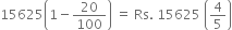 15625 open parentheses 1 minus 20 over 100 close parentheses space equals space Rs. space 15625 space open parentheses 4 over 5 close parentheses