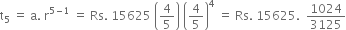 straight t subscript 5 space equals space straight a. space straight r to the power of 5 minus 1 end exponent space equals space Rs. space 15625 space open parentheses 4 over 5 close parentheses space open parentheses 4 over 5 close parentheses to the power of 4 space equals space Rs. space 15625. space space 1024 over 3125