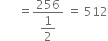 space space space space space space equals fraction numerator 256 over denominator begin display style 1 half end style end fraction space equals space 512