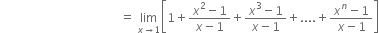 space space space space space space space space space space space space space space space space space space space space space space space space space space space space space space space space space space space space space space space space equals space limit as x rightwards arrow 1 of open square brackets 1 plus fraction numerator x squared minus 1 over denominator x minus 1 end fraction plus fraction numerator x cubed minus 1 over denominator x minus 1 end fraction plus.... plus fraction numerator x to the power of n minus 1 over denominator x minus 1 end fraction close square brackets