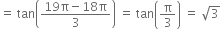 equals space tan open parentheses fraction numerator 19 straight pi minus 18 straight pi over denominator 3 end fraction close parentheses space equals space tan open parentheses straight pi over 3 close parentheses space equals space square root of 3