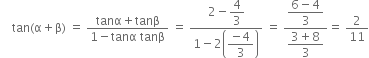 space space space space tan left parenthesis straight alpha plus straight beta right parenthesis space equals space fraction numerator tanα plus tanβ over denominator 1 minus tanα space tanβ end fraction space equals space fraction numerator 2 minus begin display style 4 over 3 end style over denominator 1 minus 2 open parentheses begin display style fraction numerator negative 4 over denominator 3 end fraction end style close parentheses end fraction space equals space fraction numerator begin display style fraction numerator 6 minus 4 over denominator 3 end fraction end style over denominator begin display style fraction numerator 3 plus 8 over denominator 3 end fraction end style end fraction equals space 2 over 11