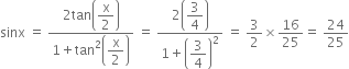 sinx space equals space fraction numerator 2 tan open parentheses begin display style straight x over 2 end style close parentheses over denominator 1 plus tan squared open parentheses begin display style straight x over 2 end style close parentheses end fraction space equals space fraction numerator 2 open parentheses begin display style 3 over 4 end style close parentheses over denominator 1 plus open parentheses begin display style 3 over 4 end style close parentheses squared end fraction space equals space 3 over 2 cross times 16 over 25 equals space 24 over 25