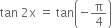 tan space 2 straight x space equals space tan open parentheses negative straight pi over 4 close parentheses