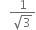space space space fraction numerator 1 over denominator square root of 3 end fraction