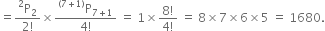 equals fraction numerator straight P presuperscript 2 subscript 2 over denominator 2 factorial end fraction cross times fraction numerator straight P presuperscript left parenthesis 7 plus 1 right parenthesis end presuperscript subscript 7 plus 1 end subscript over denominator 4 factorial end fraction space equals space 1 cross times fraction numerator 8 factorial over denominator 4 factorial end fraction space equals space 8 cross times 7 cross times 6 cross times 5 space equals space 1680.