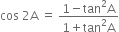 cos space 2 straight A space equals space fraction numerator 1 minus tan squared straight A over denominator 1 plus tan squared straight A end fraction