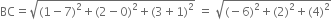BC equals square root of left parenthesis 1 minus 7 right parenthesis squared plus left parenthesis 2 minus 0 right parenthesis squared plus left parenthesis 3 plus 1 right parenthesis squared end root space equals space square root of left parenthesis negative 6 right parenthesis squared plus left parenthesis 2 right parenthesis squared plus left parenthesis 4 right parenthesis squared end root