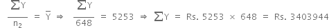 space space fraction numerator begin display style sum from blank to blank of straight Y end style over denominator straight n subscript 2 end fraction space equals space top enclose straight Y space rightwards double arrow space space fraction numerator begin display style sum from blank to blank of straight Y end style over denominator 648 end fraction space equals space 5253 space rightwards double arrow space sum from blank to blank of straight Y space equals space Rs. space 5253 space cross times space 648 space equals space Rs. space 3403944