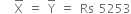 space space space top enclose straight X space equals space top enclose straight Y space equals space Rs space 5253
