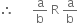 therefore space space space space space space straight a over straight b space straight R space straight a over straight b