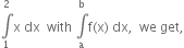 integral from 1 to 2 of straight x space dx space space with space integral from straight a to straight b of straight f left parenthesis straight x right parenthesis space dx comma space space we space get comma