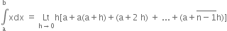 integral from straight a to straight b of xdx space equals space Lt with straight h rightwards arrow 0 below straight h left square bracket straight a plus straight a left parenthesis straight a plus straight h right parenthesis plus left parenthesis straight a plus 2 space straight h right parenthesis space plus space... plus left parenthesis straight a plus stack straight n minus 1 with bar on top straight h right parenthesis right square bracket