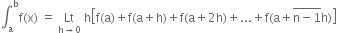 integral subscript straight a superscript straight b straight f left parenthesis straight x right parenthesis space equals space Lt with straight h rightwards arrow 0 below space straight h open square brackets straight f left parenthesis straight a right parenthesis plus straight f left parenthesis straight a plus straight h right parenthesis plus straight f left parenthesis straight a plus 2 straight h right parenthesis plus... plus straight f left parenthesis straight a plus stack straight n minus 1 with bar on top straight h right parenthesis close square brackets