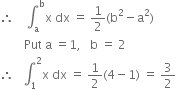 therefore space space space space integral subscript straight a superscript straight b straight x space dx space equals space 1 half left parenthesis straight b squared minus straight a squared right parenthesis
space space space space space space space space Put space straight a space equals 1 comma space space space straight b space equals space 2
therefore space space space integral subscript 1 superscript 2 straight x space dx space equals space 1 half left parenthesis 4 minus 1 right parenthesis space equals space 3 over 2