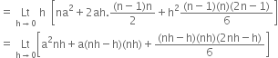 equals space Lt with straight h rightwards arrow 0 below space straight h space space open square brackets na squared plus 2 ah. fraction numerator left parenthesis straight n minus 1 right parenthesis straight n over denominator 2 end fraction plus straight h squared fraction numerator left parenthesis straight n minus 1 right parenthesis left parenthesis straight n right parenthesis left parenthesis 2 straight n minus 1 right parenthesis over denominator 6 end fraction close square brackets
equals space Lt with straight h rightwards arrow 0 below open square brackets straight a squared nh plus straight a left parenthesis nh minus straight h right parenthesis left parenthesis nh right parenthesis plus fraction numerator left parenthesis nh minus straight h right parenthesis left parenthesis nh right parenthesis left parenthesis 2 nh minus straight h right parenthesis over denominator 6 end fraction close square brackets